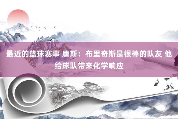 最近的篮球赛事 唐斯：布里奇斯是很棒的队友 他给球队带来化学响应