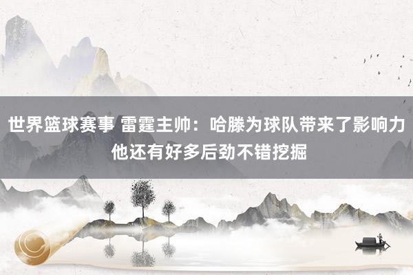 世界篮球赛事 雷霆主帅：哈滕为球队带来了影响力 他还有好多后劲不错挖掘