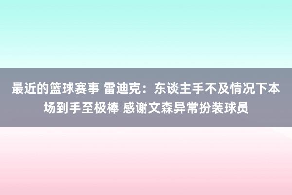 最近的篮球赛事 雷迪克：东谈主手不及情况下本场到手至极棒 感谢文森异常扮装球员