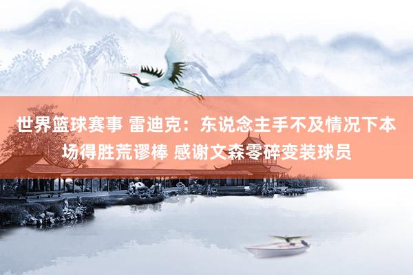 世界篮球赛事 雷迪克：东说念主手不及情况下本场得胜荒谬棒 感谢文森零碎变装球员