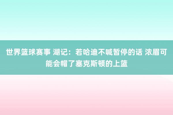 世界篮球赛事 湖记：若哈迪不喊暂停的话 浓眉可能会帽了塞克斯顿的上篮