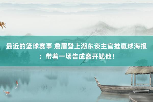 最近的篮球赛事 詹眉登上湖东谈主官推赢球海报：带着一场告成离开犹他！