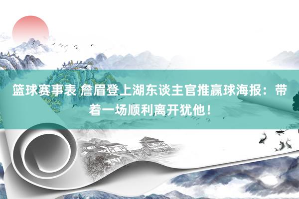 篮球赛事表 詹眉登上湖东谈主官推赢球海报：带着一场顺利离开犹他！