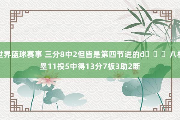 世界篮球赛事 三分8中2但皆是第四节进的😈八村塁11投5中得13分7板3助2断