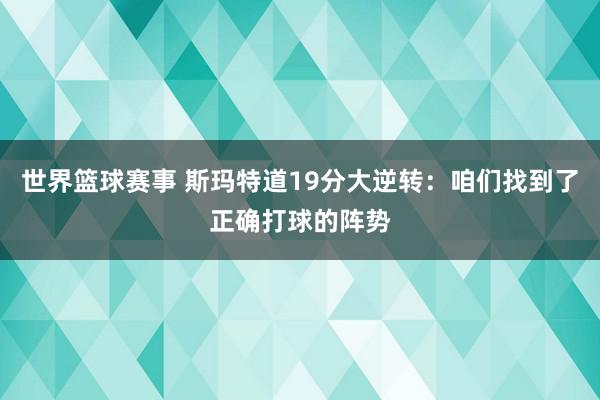 世界篮球赛事 斯玛特道19分大逆转：咱们找到了正确打球的阵势