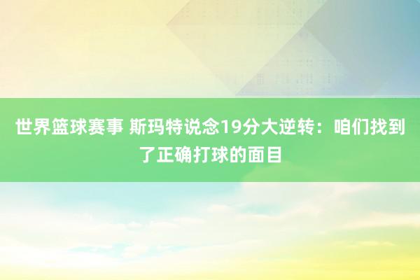 世界篮球赛事 斯玛特说念19分大逆转：咱们找到了正确打球的面目