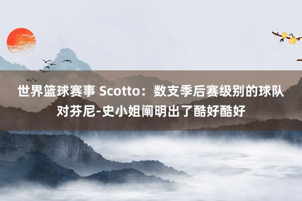 世界篮球赛事 Scotto：数支季后赛级别的球队对芬尼-史小姐阐明出了酷好酷好