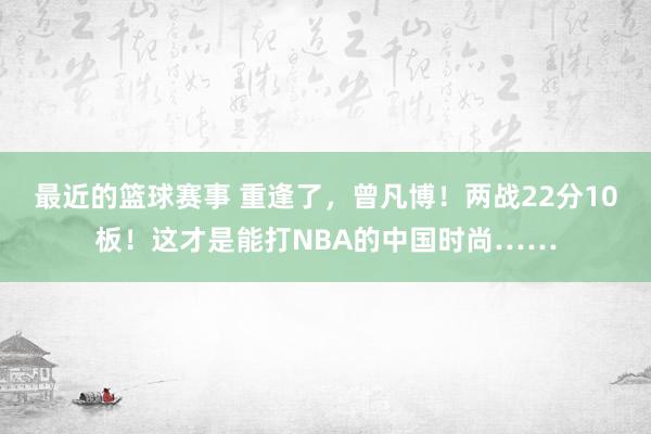 最近的篮球赛事 重逢了，曾凡博！两战22分10板！这才是能打NBA的中国时尚……