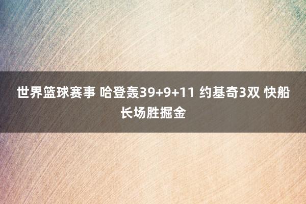 世界篮球赛事 哈登轰39+9+11 约基奇3双 快船长场胜掘金