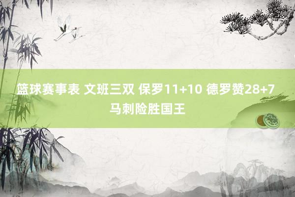 篮球赛事表 文班三双 保罗11+10 德罗赞28+7 马刺险胜国王