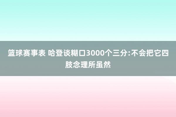 篮球赛事表 哈登谈糊口3000个三分:不会把它四肢念理所虽然