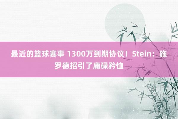 最近的篮球赛事 1300万到期协议！Stein：施罗德招引了庸碌矜恤