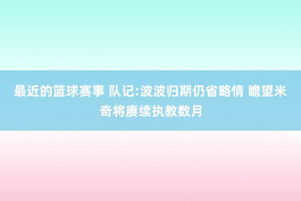 最近的篮球赛事 队记:波波归期仍省略情 瞻望米奇将赓续执教数月