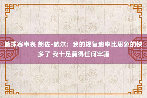 篮球赛事表 朗佐-鲍尔：我的规复速率比思象的快多了 我十足莫得任何牢骚