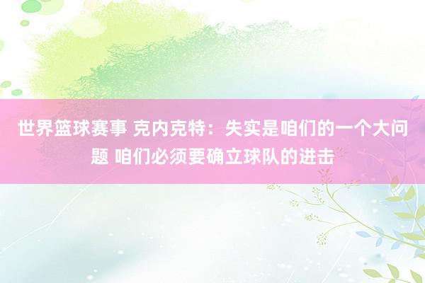 世界篮球赛事 克内克特：失实是咱们的一个大问题 咱们必须要确立球队的进击