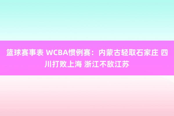 篮球赛事表 WCBA惯例赛：内蒙古轻取石家庄 四川打败上海 浙江不敌江苏