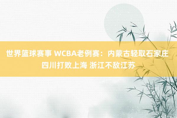 世界篮球赛事 WCBA老例赛：内蒙古轻取石家庄 四川打败上海 浙江不敌江苏