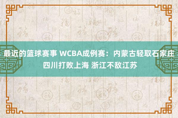 最近的篮球赛事 WCBA成例赛：内蒙古轻取石家庄 四川打败上海 浙江不敌江苏