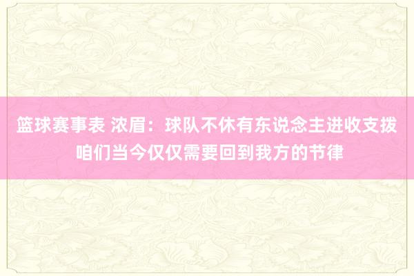 篮球赛事表 浓眉：球队不休有东说念主进收支拨 咱们当今仅仅需要回到我方的节律