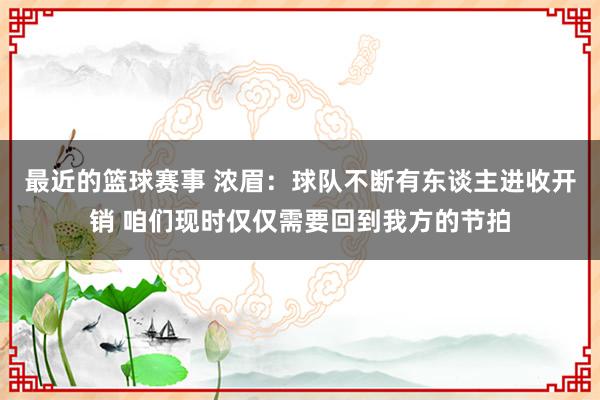 最近的篮球赛事 浓眉：球队不断有东谈主进收开销 咱们现时仅仅需要回到我方的节拍