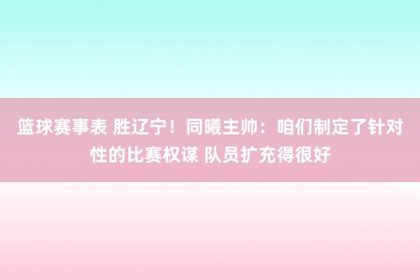 篮球赛事表 胜辽宁！同曦主帅：咱们制定了针对性的比赛权谋 队员扩充得很好