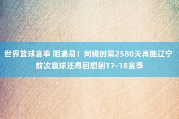 世界篮球赛事 阻遏易！同曦时隔2580天再胜辽宁 前次赢球还得回想到17-18赛季