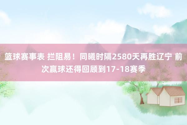 篮球赛事表 拦阻易！同曦时隔2580天再胜辽宁 前次赢球还得回顾到17-18赛季