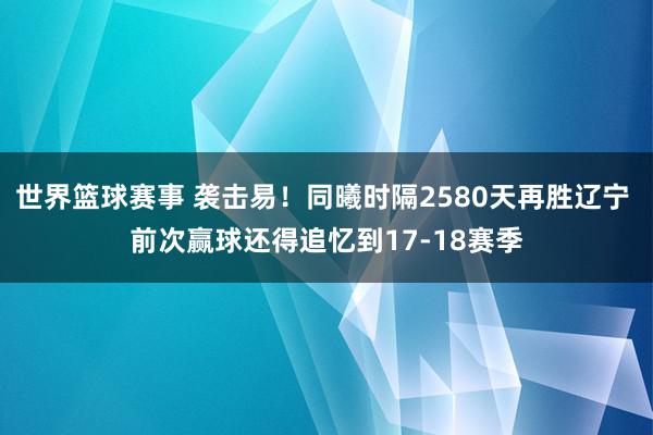 世界篮球赛事 袭击易！同曦时隔2580天再胜辽宁 前次赢球还得追忆到17-18赛季