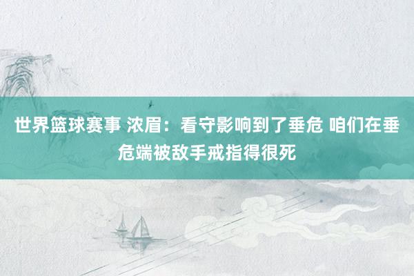 世界篮球赛事 浓眉：看守影响到了垂危 咱们在垂危端被敌手戒指得很死