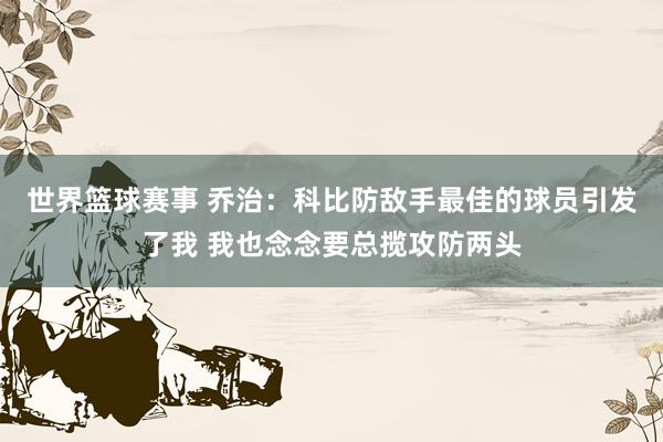 世界篮球赛事 乔治：科比防敌手最佳的球员引发了我 我也念念要总揽攻防两头