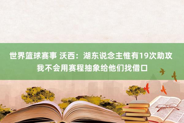 世界篮球赛事 沃西：湖东说念主惟有19次助攻 我不会用赛程抽象给他们找借口