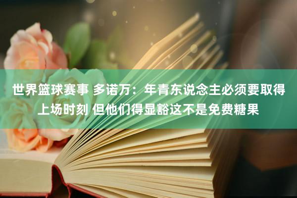 世界篮球赛事 多诺万：年青东说念主必须要取得上场时刻 但他们得显豁这不是免费糖果