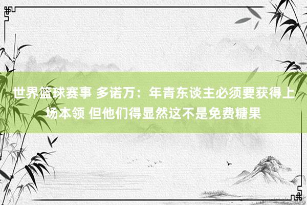 世界篮球赛事 多诺万：年青东谈主必须要获得上场本领 但他们得显然这不是免费糖果