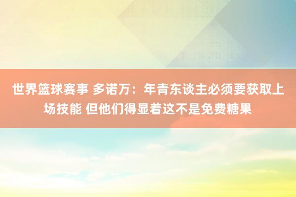 世界篮球赛事 多诺万：年青东谈主必须要获取上场技能 但他们得显着这不是免费糖果