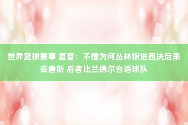 世界篮球赛事 夏普：不懂为何丛林狼进西决后来去唐斯 后者比兰德尔合适球队