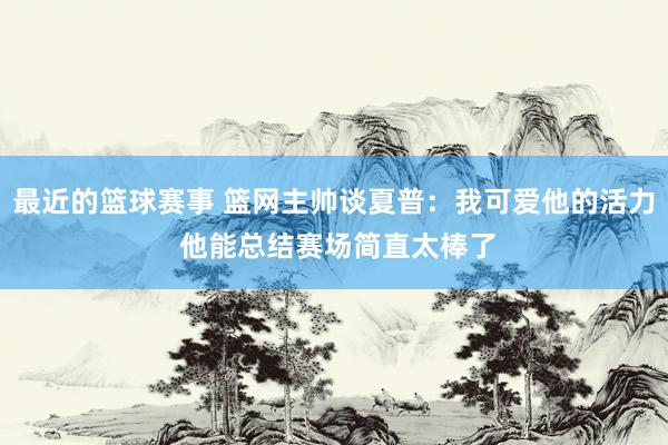 最近的篮球赛事 篮网主帅谈夏普：我可爱他的活力 他能总结赛场简直太棒了