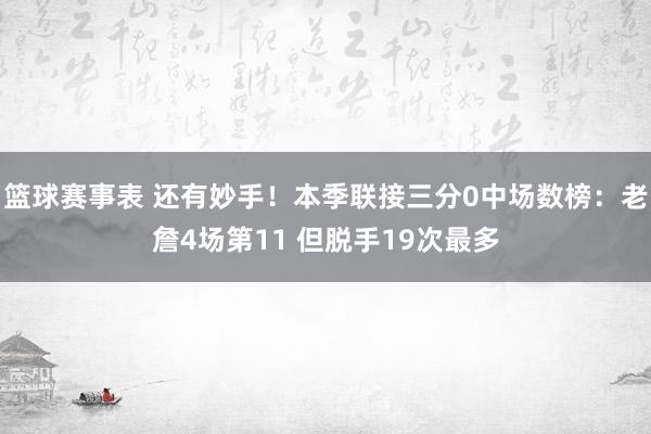 篮球赛事表 还有妙手！本季联接三分0中场数榜：老詹4场第11 但脱手19次最多