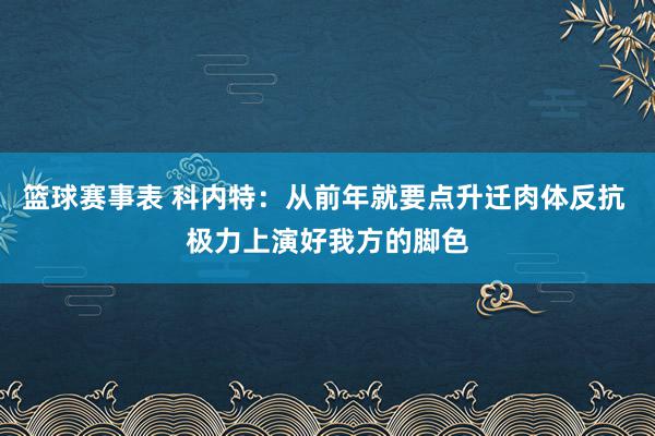 篮球赛事表 科内特：从前年就要点升迁肉体反抗 极力上演好我方的脚色