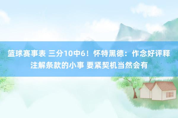 篮球赛事表 三分10中6！怀特黑德：作念好评释注解条款的小事 要紧契机当然会有