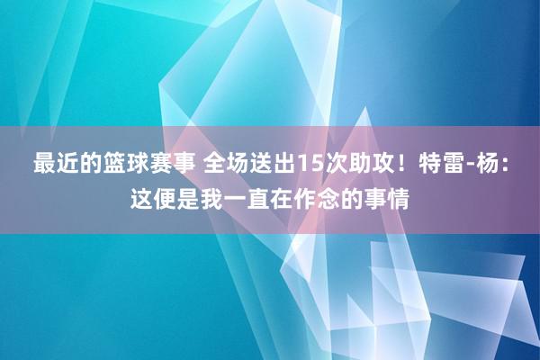 最近的篮球赛事 全场送出15次助攻！特雷-杨：这便是我一直在作念的事情