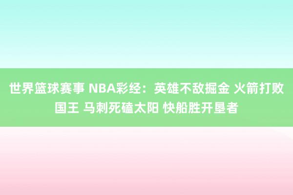 世界篮球赛事 NBA彩经：英雄不敌掘金 火箭打败国王 马刺死磕太阳 快船胜开垦者