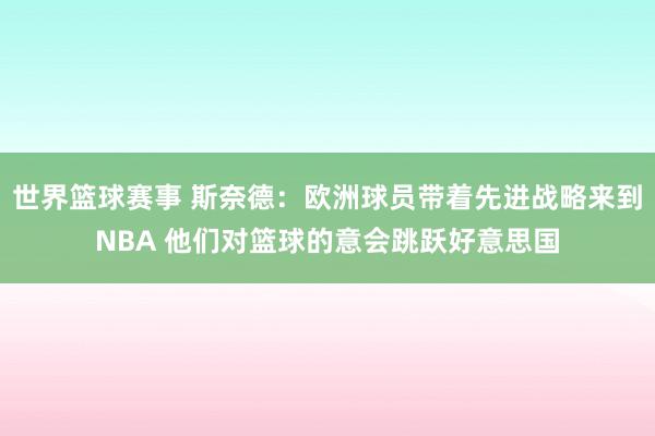 世界篮球赛事 斯奈德：欧洲球员带着先进战略来到NBA 他们对篮球的意会跳跃好意思国