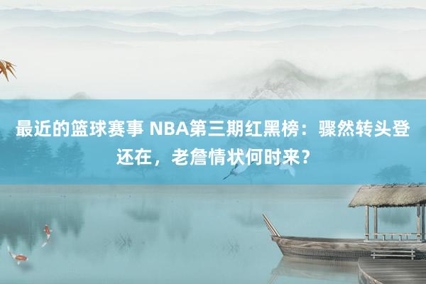 最近的篮球赛事 NBA第三期红黑榜：骤然转头登还在，老詹情状何时来？