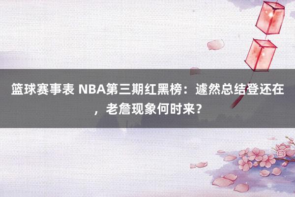 篮球赛事表 NBA第三期红黑榜：遽然总结登还在，老詹现象何时来？