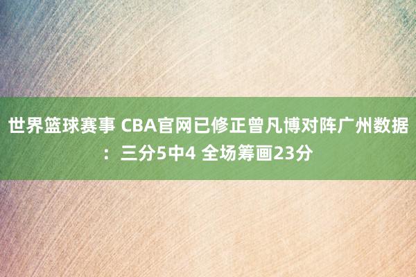 世界篮球赛事 CBA官网已修正曾凡博对阵广州数据：三分5中4 全场筹画23分