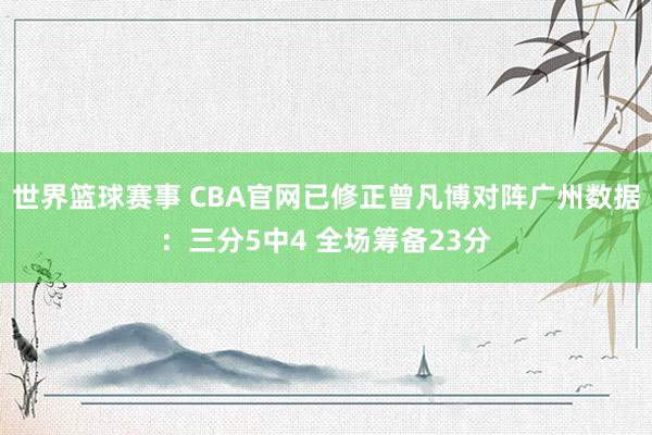 世界篮球赛事 CBA官网已修正曾凡博对阵广州数据：三分5中4 全场筹备23分