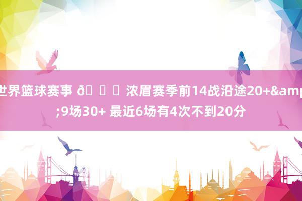 世界篮球赛事 👀浓眉赛季前14战沿途20+&9场30+ 最近6场有4次不到20分