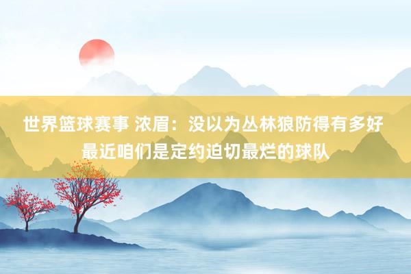 世界篮球赛事 浓眉：没以为丛林狼防得有多好 最近咱们是定约迫切最烂的球队