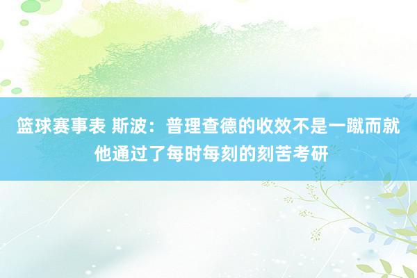 篮球赛事表 斯波：普理查德的收效不是一蹴而就 他通过了每时每刻的刻苦考研