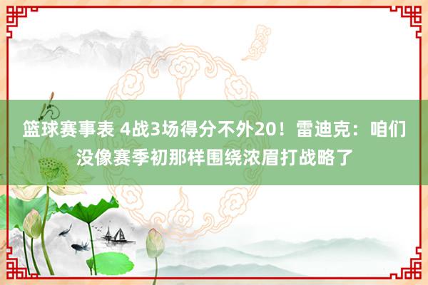 篮球赛事表 4战3场得分不外20！雷迪克：咱们没像赛季初那样围绕浓眉打战略了